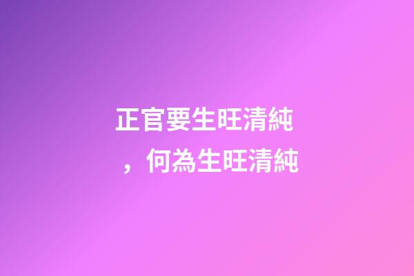 正官要生旺清純，何為生旺清純